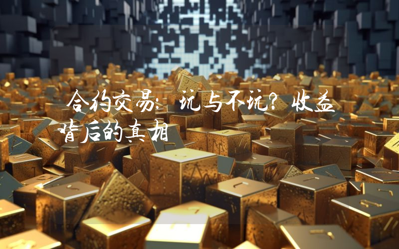 合约交易:玩与不玩?收益背后的真相