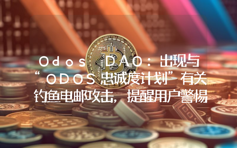 Odos DAO:出现与“ODOS忠诚度计划”有关钓鱼电邮攻击,提醒用户警惕