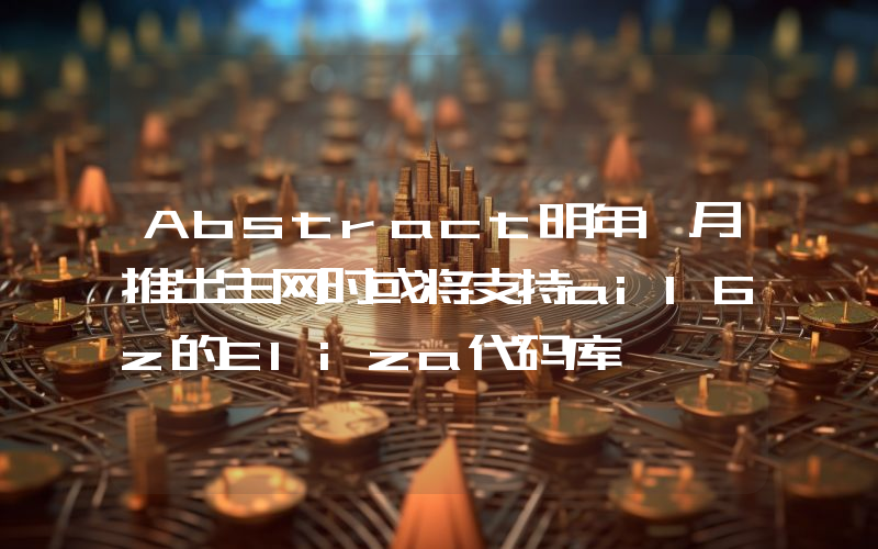 Abstract明年1月推出主网时或将支持ai16z的Eliza代码库