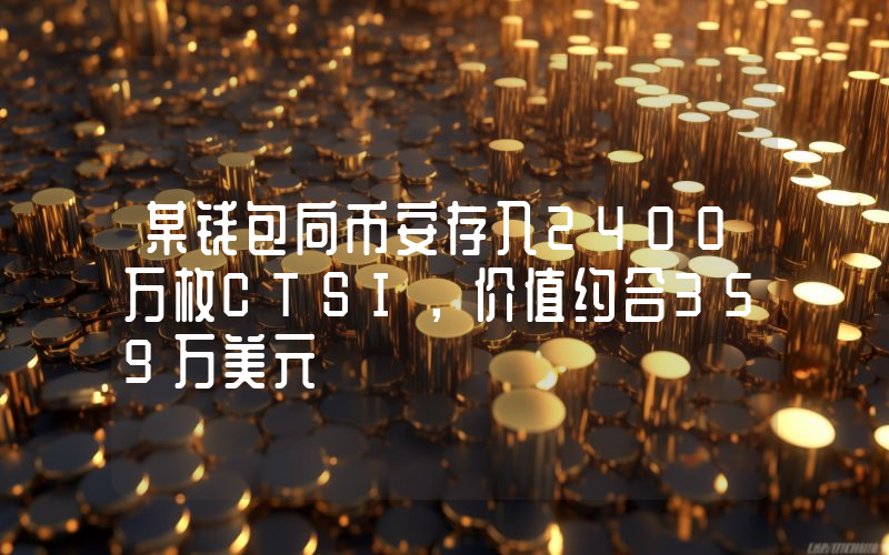 某钱包向币安存入2400万枚CTSI,价值约合359万美元