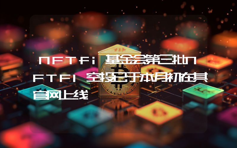 NFTfi基金会第三批NFTFI空投已于本月初在其官网上线
