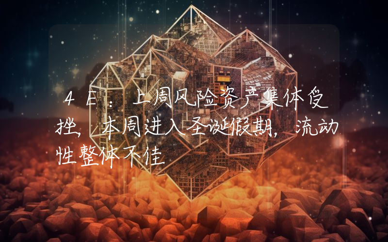 4E:上周风险资产集体受挫,本周进入圣诞假期,流动性整体不佳
