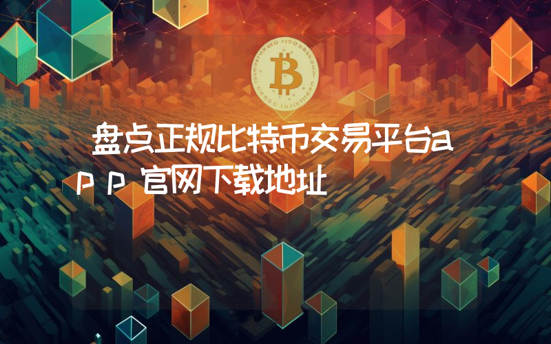 盘点正规比特币交易平台app官网下载地址