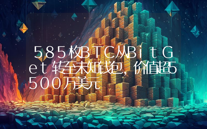 585枚BTC从BitGet转至未知钱包,价值超5500万美元