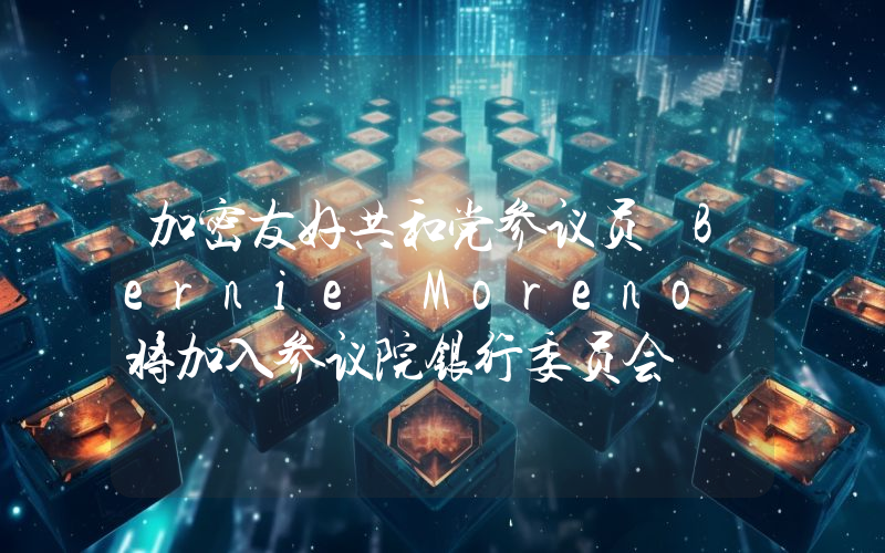 加密友好共和党参议员 Bernie Moreno 将加入参议院银行委员会