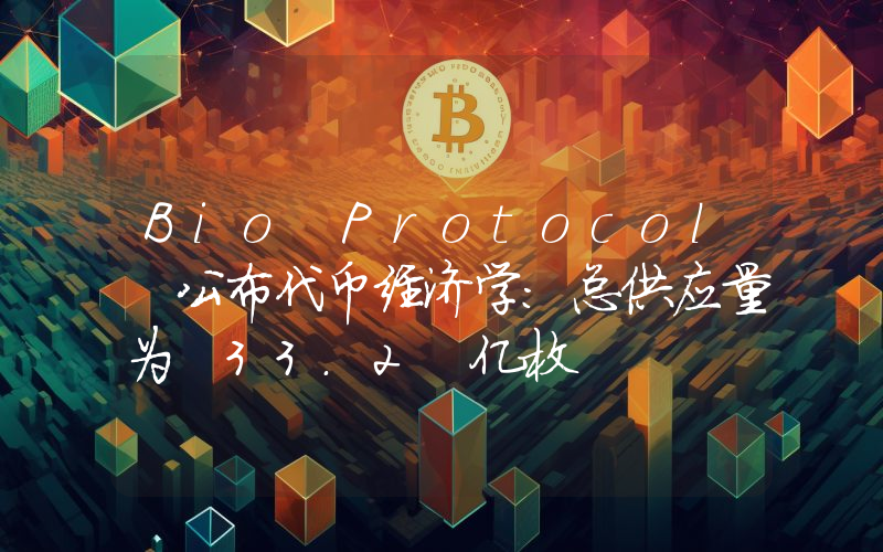 Bio Protocol 公布代币经济学:总供应量为 33.2 亿枚