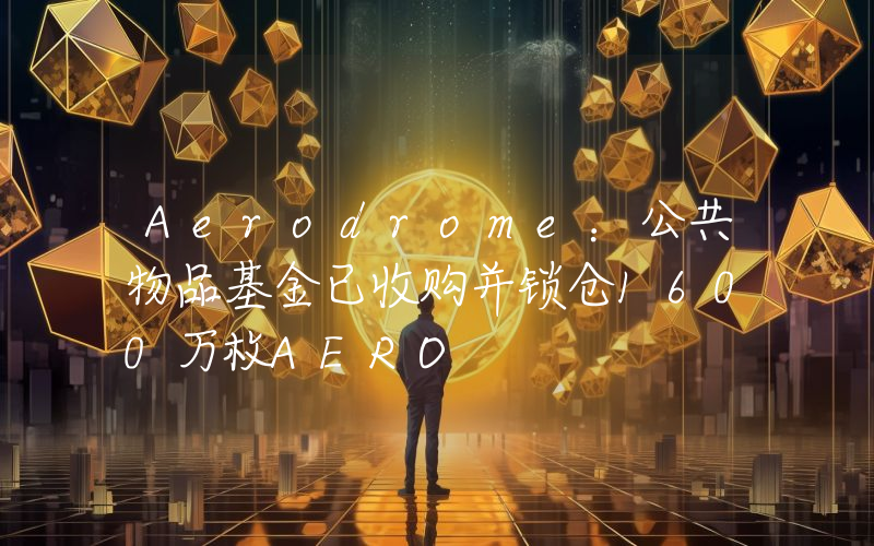 Aerodrome:公共物品基金已收购并锁仓1600万枚AERO