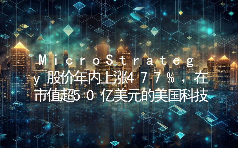 MicroStrategy股价年内上涨477%,在市值超50亿美元的美国科技公司中仅次于AppLovin