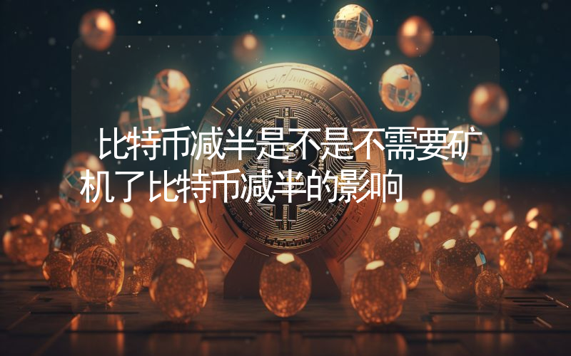 比特币减半是不是不需要矿机了比特币减半的影响