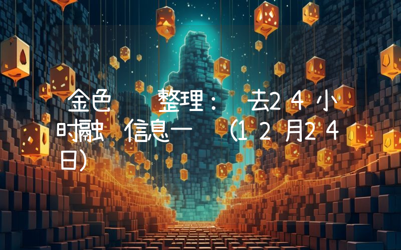 金色财经整理:过去24小时融资信息一览(12月24日)