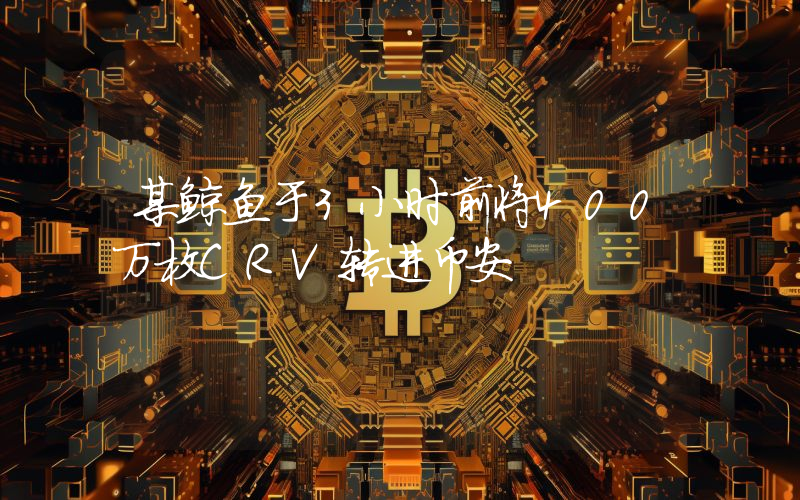某鲸鱼于3小时前将400万枚CRV转进币安