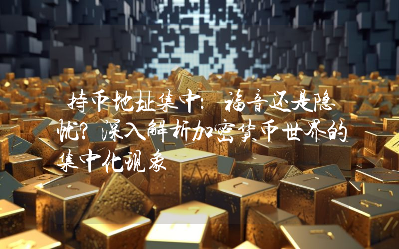 持币地址集中:福音还是隐忧?深入解析加密货币世界的集中化现象