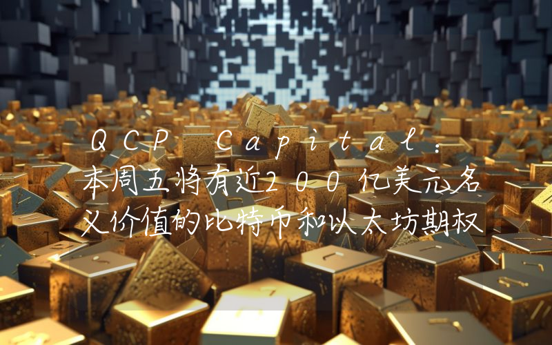 QCP Capital:本周五将有近200亿美元名义价值的比特币和以太坊期权到期