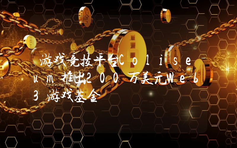 游戏竞技平台Coliseum推出200万美元Web3游戏基金