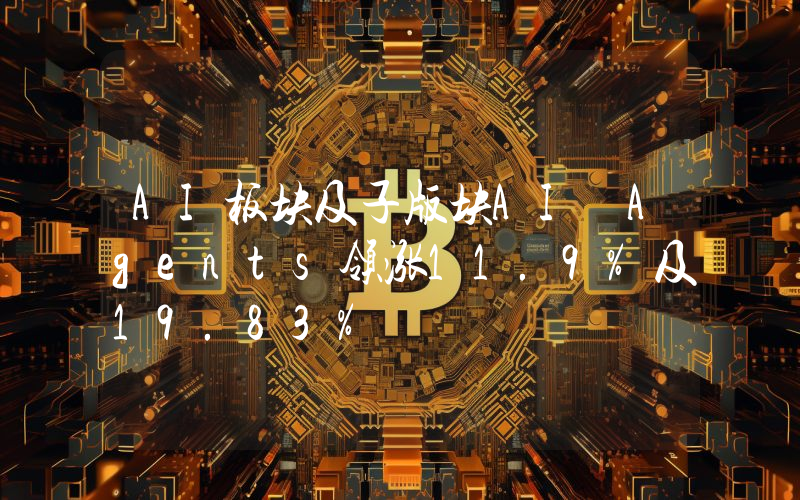 AI板块及子版块AI Agents领涨11.9%及19.83%