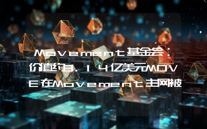 Movement基金会:价值约3.14亿美元MOVE在Movement主网被申领