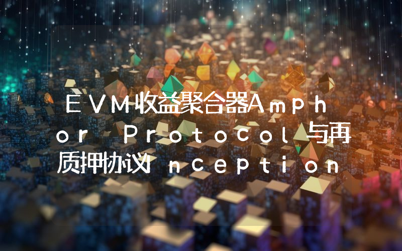 EVM收益聚合器Amphor Protocol与再质押协议Inception合并