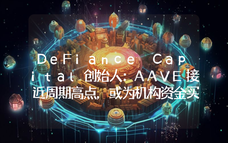 DeFiance Capital创始人:AAVE接近周期高点,或为机构资金买入推动