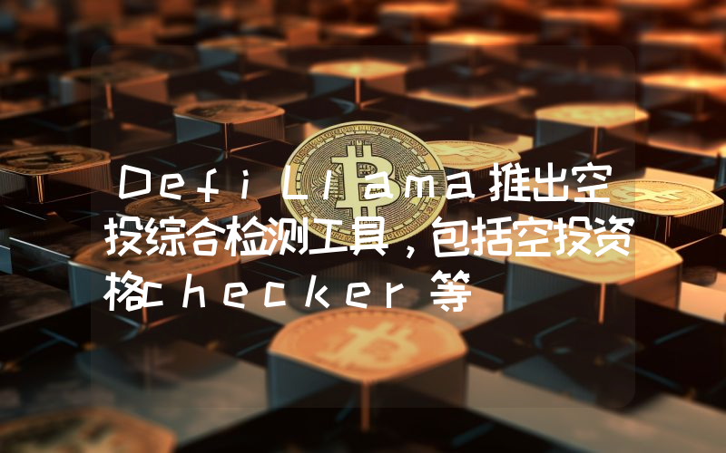 DefiLlama推出空投综合检测工具,包括空投资格checker等