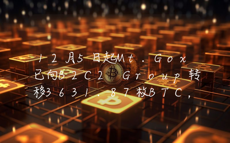 12月5日起Mt.Gox已向B2C2 Group转移3631.87枚BTC,约合3.64亿美元