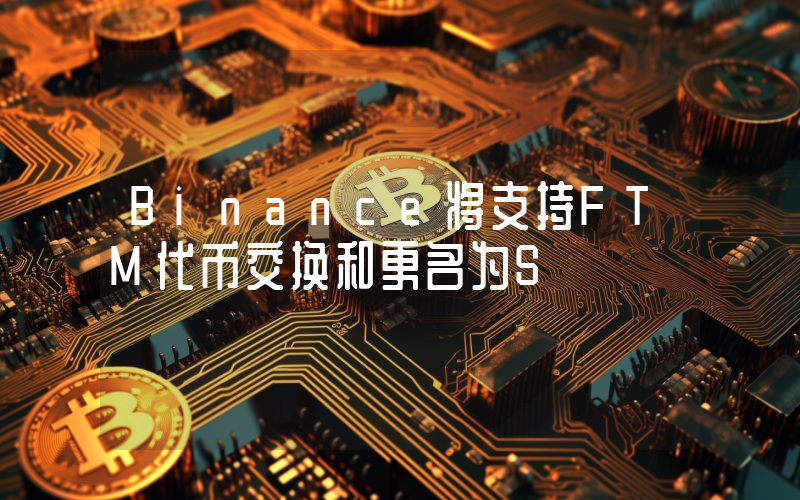 Binance将支持FTM代币交换和更名为S