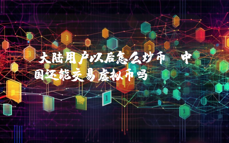 大陆用户以后怎么炒币？中国还能交易虚拟币吗？