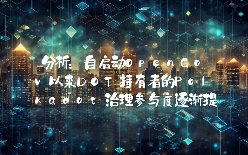 分析:自启动OpenGov以来DOT持有者的Polkadot治理参与度逐渐提高
