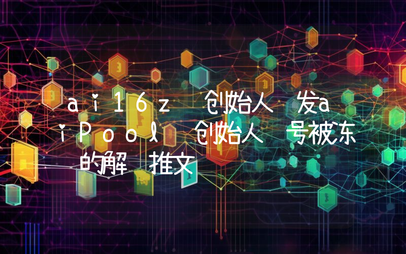 ai16z 创始人转发aiPool 创始人账号被冻结的解释推文