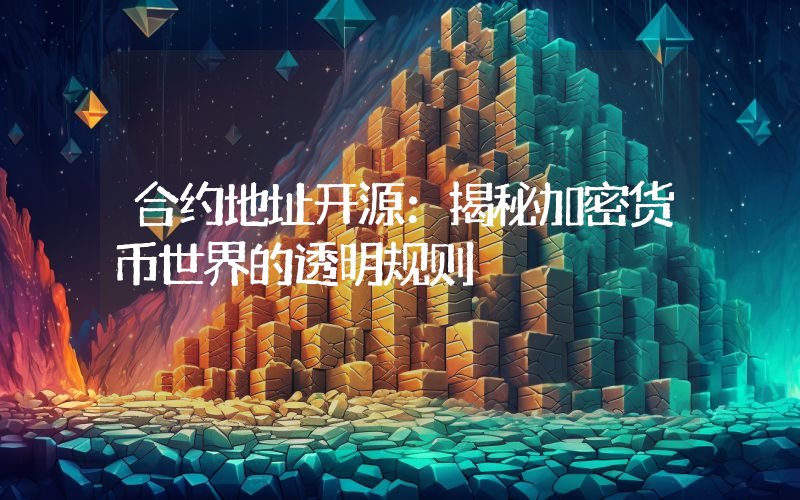 合约地址开源:揭秘加密货币世界的透明规则