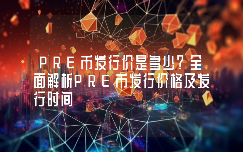 PRE币发行价是多少?全面解析PRE币发行价格及发行时间