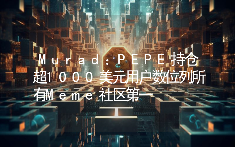 Murad:PEPE持仓超1000美元用户数位列所有Meme社区第一