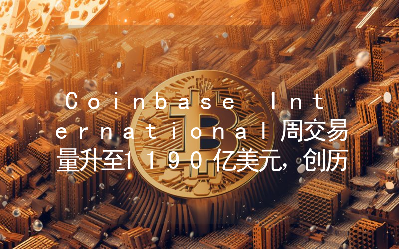 Coinbase International周交易量升至1190亿美元,创历史新高