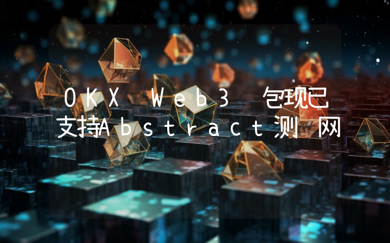 OKX Web3钱包现已支持Abstract测试网