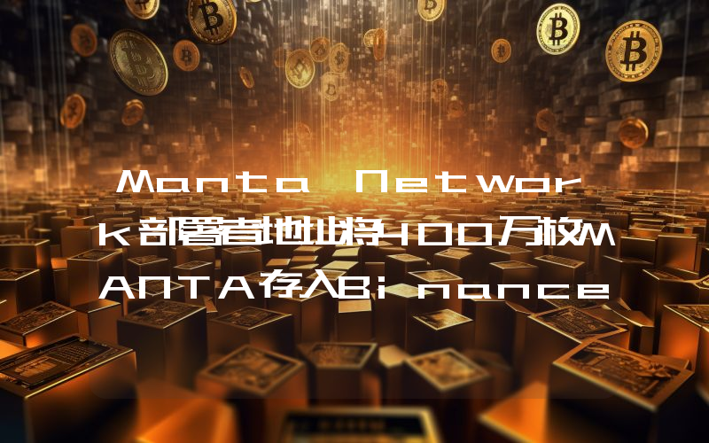 Manta Network部署者地址将400万枚MANTA存入Binance