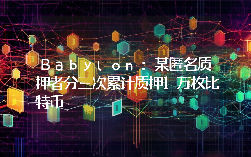 Babylon:某匿名质押者分三次累计质押1万枚比特币