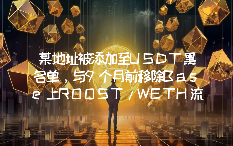 某地址被添加至USDT黑名单,与9个月前移除Base上ROOST/WETH流动性地址相关