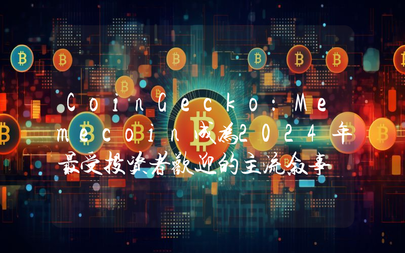 CoinGecko:Memecoin成为2024年最受投资者欢迎的主流叙事