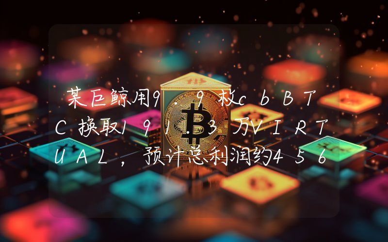 某巨鲸用9.9枚cbBTC换取191.3万VIRTUAL,预计总利润约456万美元