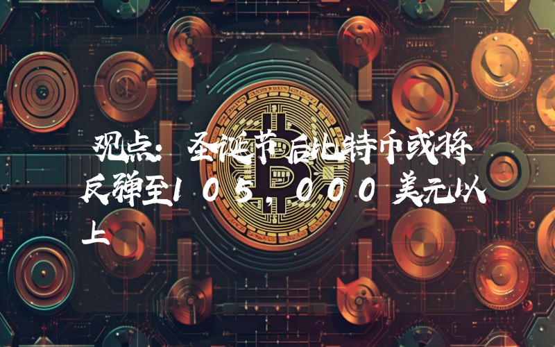 观点:圣诞节后比特币或将反弹至105,000美元以上