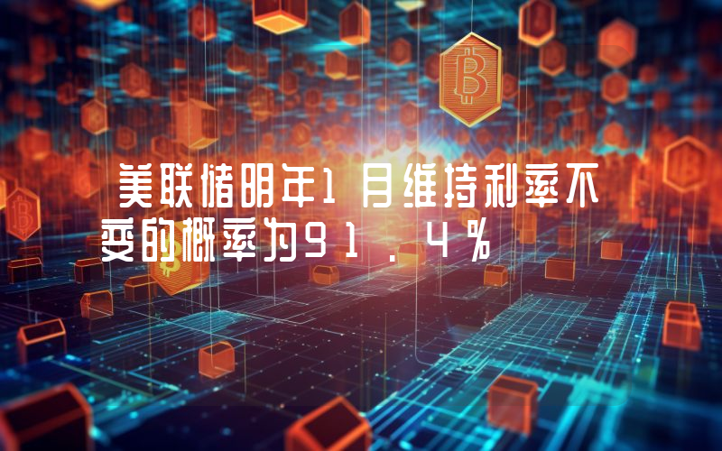 美联储明年1月维持利率不变的概率为91.4%