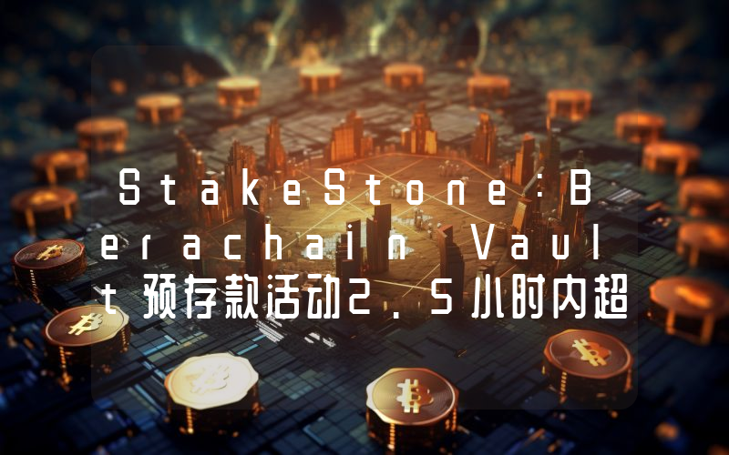 StakeStone:Berachain Vault预存款活动2.5小时内超1万地址参与