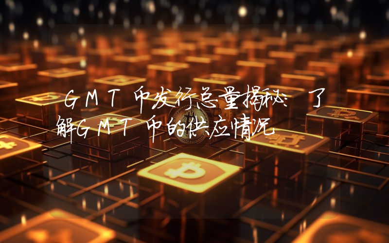 GMT币发行总量揭秘:了解GMT币的供应情况