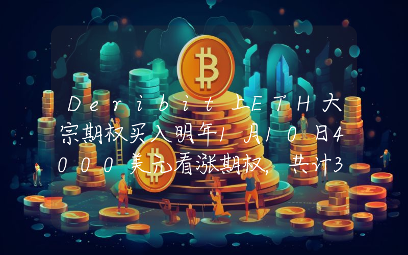 Deribit上ETH大宗期权买入明年1月10日4000美元看涨期权,共计3730枚ETH