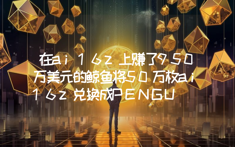 在ai16z上赚了950万美元的鲸鱼将50万枚ai16z兑换成PENGU