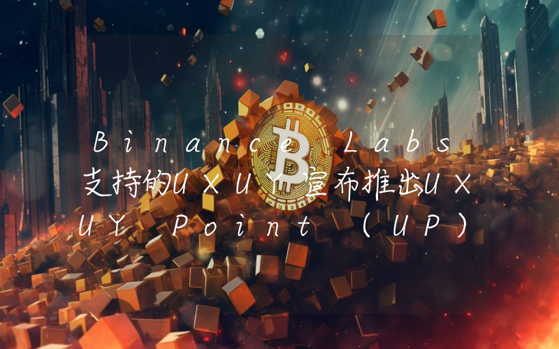 Binance Labs支持的UXUY宣布推出UXUY Point (UP) 奖励计划