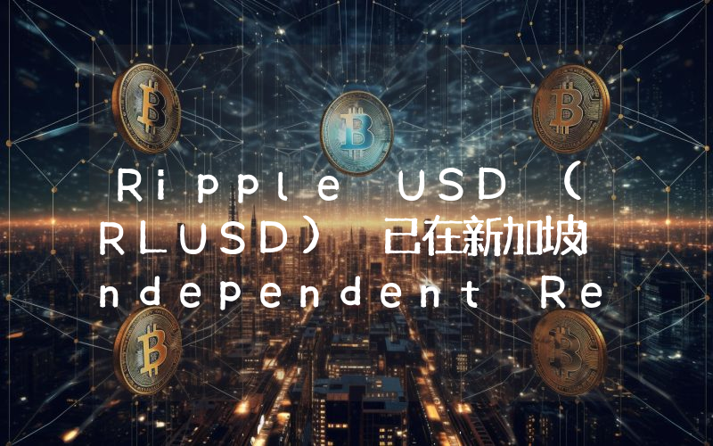 Ripple USD (RLUSD) 已在新加坡Independent Reserve上线