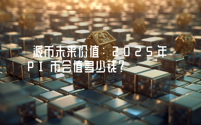 派币未来价值:2025年PI币会值多少钱?