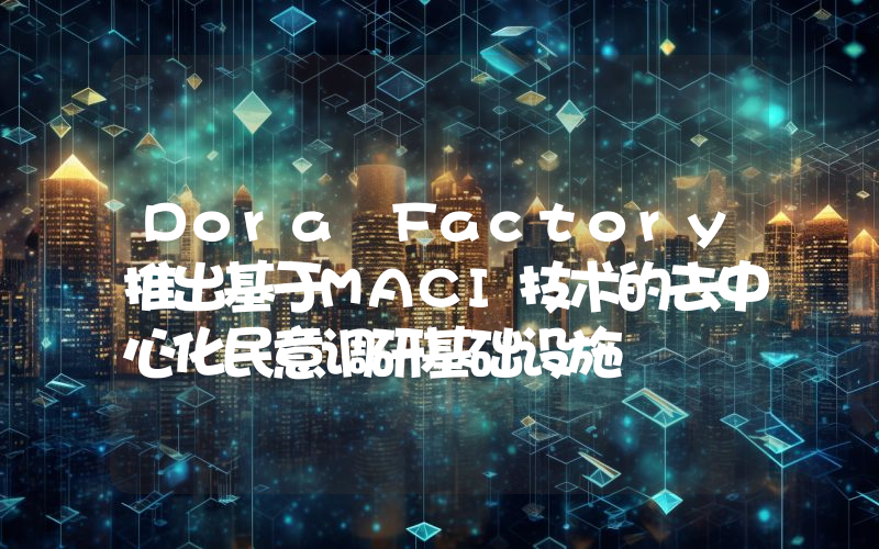 Dora Factory推出基于MACI技术的去中心化民意调研基础设施