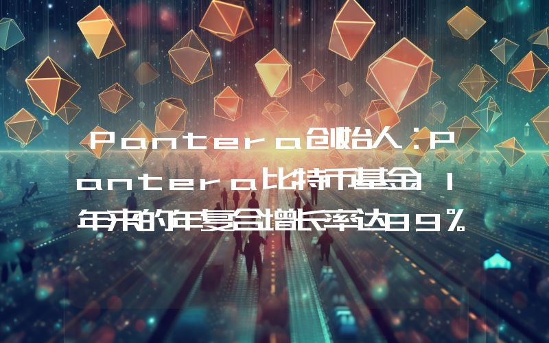 Pantera创始人:Pantera比特币基金11年来的年复合增长率达89%