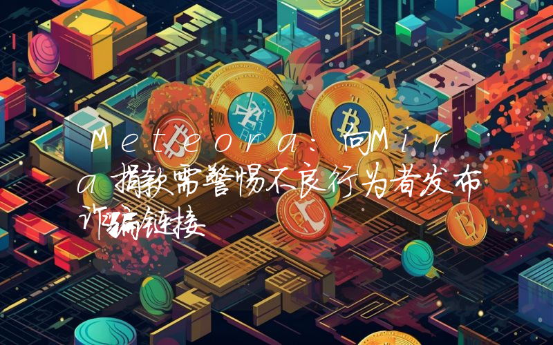 Meteora:向Mira捐款需警惕不良行为者发布诈骗链接